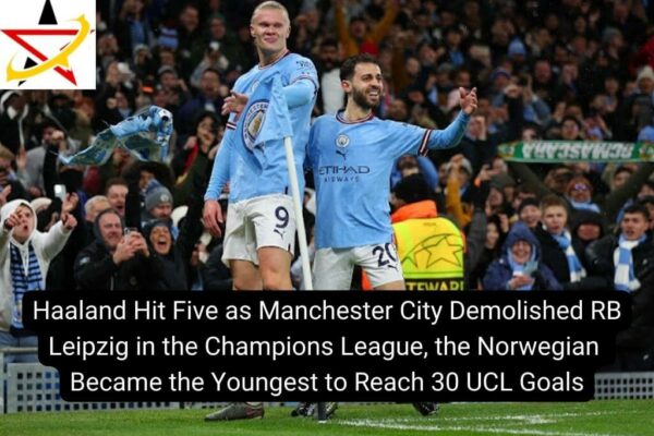 Haaland Hit Five as Manchester City Demolished RB Leipzig in the Champions League, the Norwegian Became the Youngest to Reach 30 UCL Goals