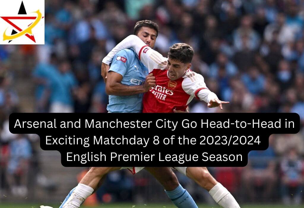 Arsenal and Manchester City Go Head-to-Head in Exciting Matchday 8 of the 2023/2024 English Premier League Season